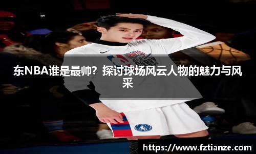 东NBA谁是最帅？探讨球场风云人物的魅力与风采