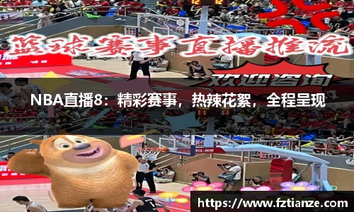 NBA直播8：精彩赛事，热辣花絮，全程呈现